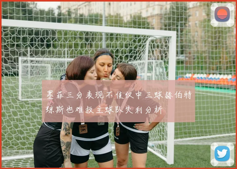 墨菲三分表现不佳仅中三球赫伯特琼斯也难救主球队失利分析