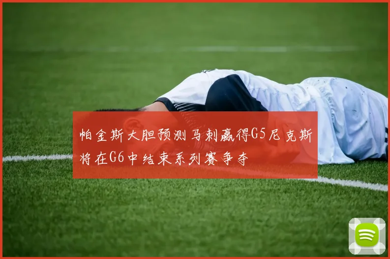 帕金斯大胆预测马刺赢得G5尼克斯将在G6中结束系列赛争夺