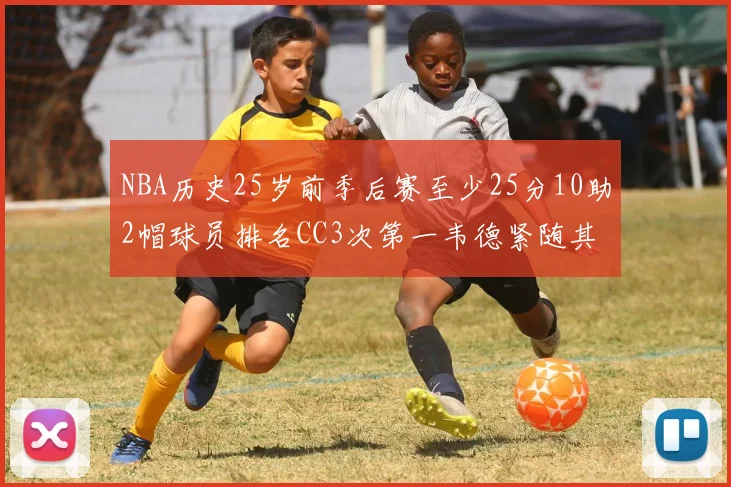 NBA历史25岁前季后赛至少25分10助2帽球员排名CC3次第一韦德紧随其后