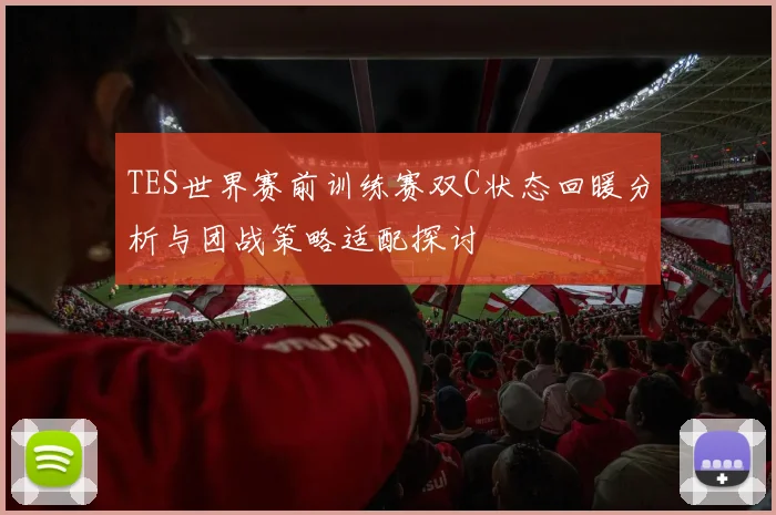 TES世界赛前训练赛双C状态回暖分析与团战策略适配探讨