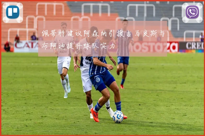 佩蒂特建议阿森纳引援吉马良斯与布阿迪提升球队实力