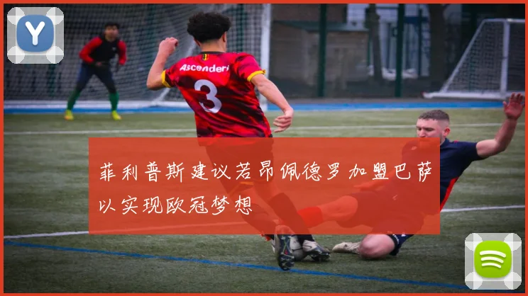 菲利普斯建议若昂佩德罗加盟巴萨以实现欧冠梦想