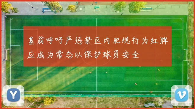 基翁呼吁严惩禁区内犯规行为红牌应成为常态以保护球员安全