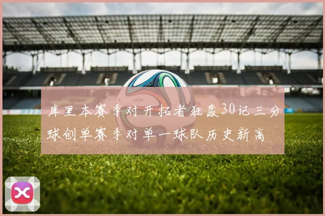 库里本赛季对开拓者狂轰30记三分球创单赛季对单一球队历史新高