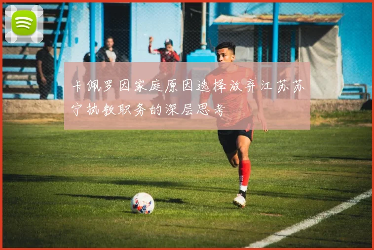 卡佩罗因家庭原因选择放弃江苏苏宁执教职务的深层思考