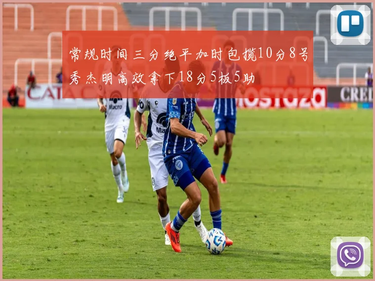常规时间三分绝平加时包揽10分8号秀杰明高效拿下18分5板5助